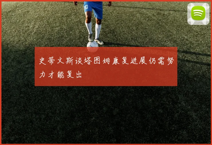 史蒂文斯谈塔图姆康复进展仍需努力才能复出