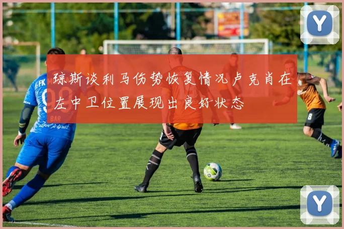 琼斯谈利马伤势恢复情况卢克肖在左中卫位置展现出良好状态