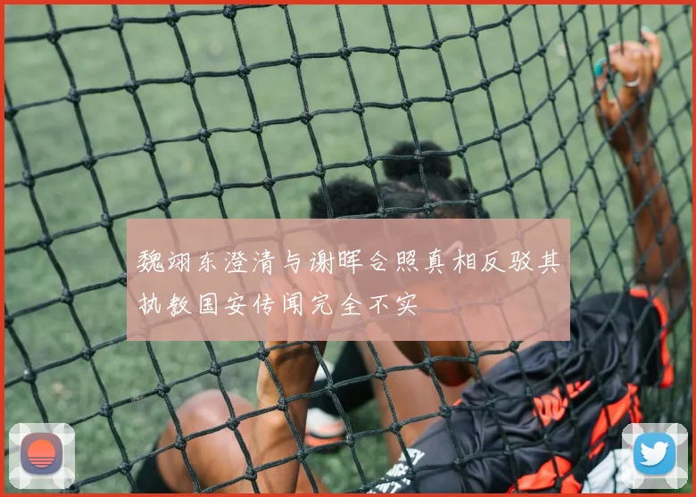 魏翊东澄清与谢晖合照真相反驳其执教国安传闻完全不实