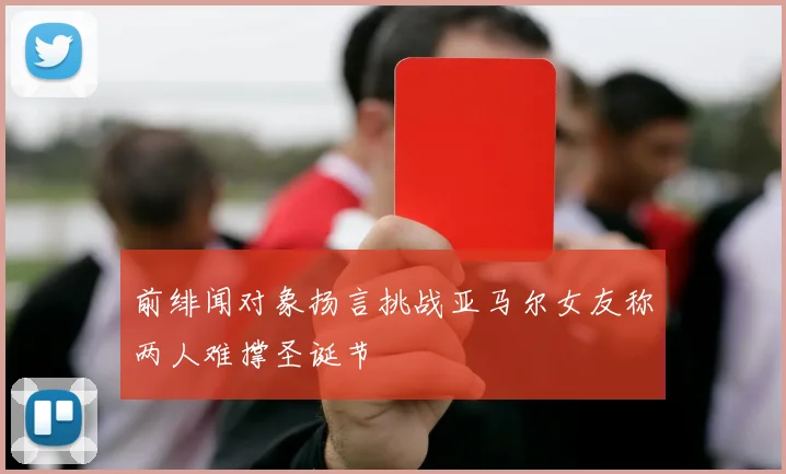 前绯闻对象扬言挑战亚马尔女友称两人难撑圣诞节