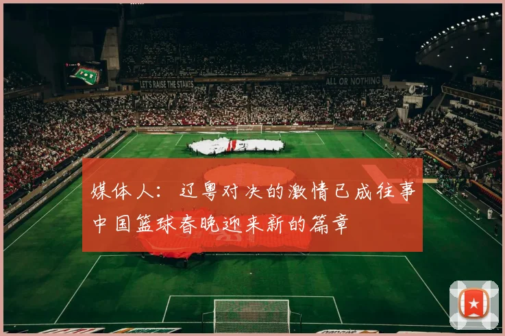 媒体人：辽粤对决的激情已成往事中国篮球春晚迎来新的篇章