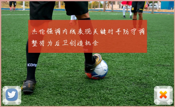 杰伦强调内线表现关键对手防守调整将为后卫创造机会