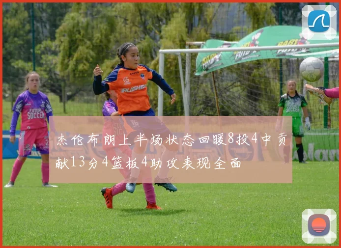 杰伦布朗上半场状态回暖8投4中贡献13分4篮板4助攻表现全面