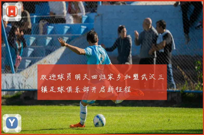 欢迎球员明天回归家乡加盟武汉三镇足球俱乐部开启新征程